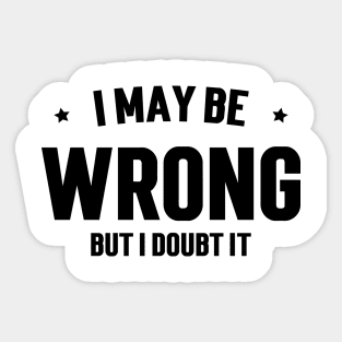 I May Be Wrong, But I Doubt It v2 Sticker